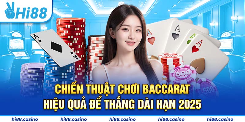 Chiến Thuật Chơi Baccarat Hiệu Quả Để Thắng Dài Hạn 2025