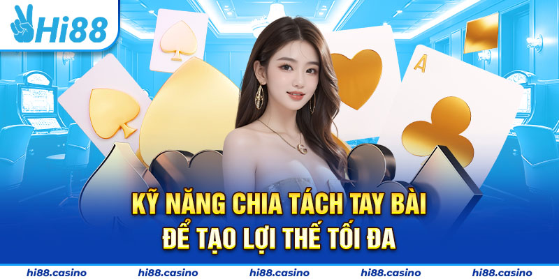 Kỹ năng chia tách tay bài để tạo lợi thế tối đa