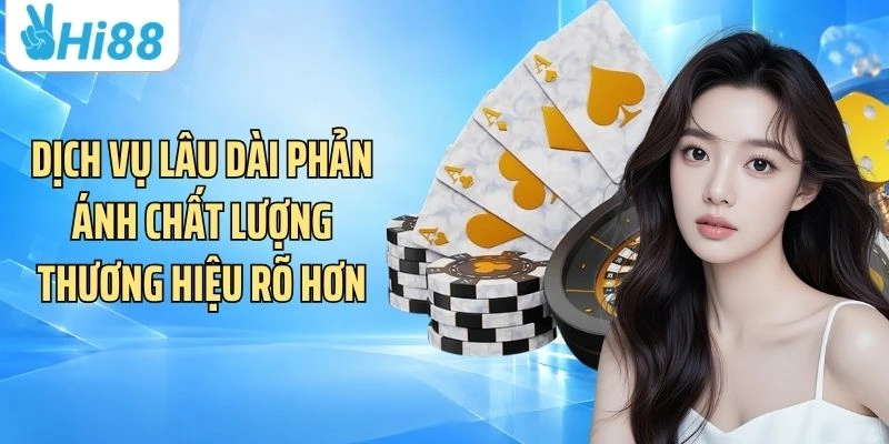 Dịch vụ lâu dài phản ánh chất lượng thương hiệu rõ hơn